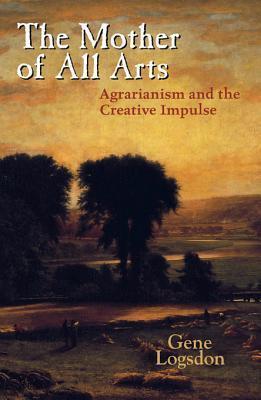The Mother of All Arts: Agrarianism and the Creative Impulse