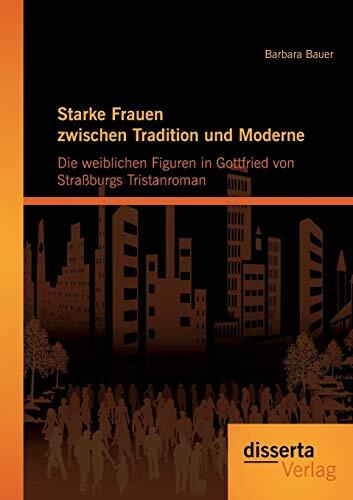 Starke Frauen zwischen Tradition und Moderne: Die weiblichen Figuren in Gottfried von Straßburgs Tristanroman