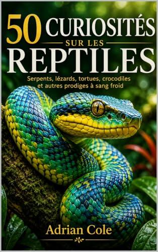 50 CURIOSITÉS SUR LES REPTILES: Serpents, lézards, tortues, crocodiles et autres prodiges à sang froid (Secrets de la nature t. 4)