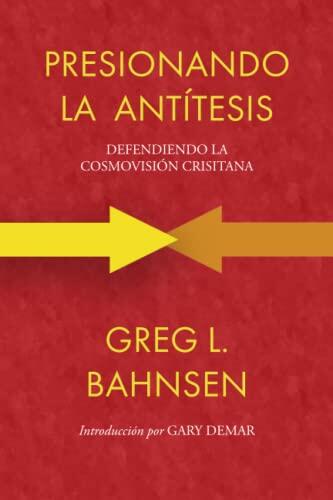 Presionando la antítesis: Defendiendo la cosmovisión cristiana (Greg L Bahnsen en español)