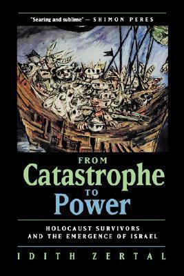 From Catastrophe to Power: Holocaust Survivors and the Emergence of Israel