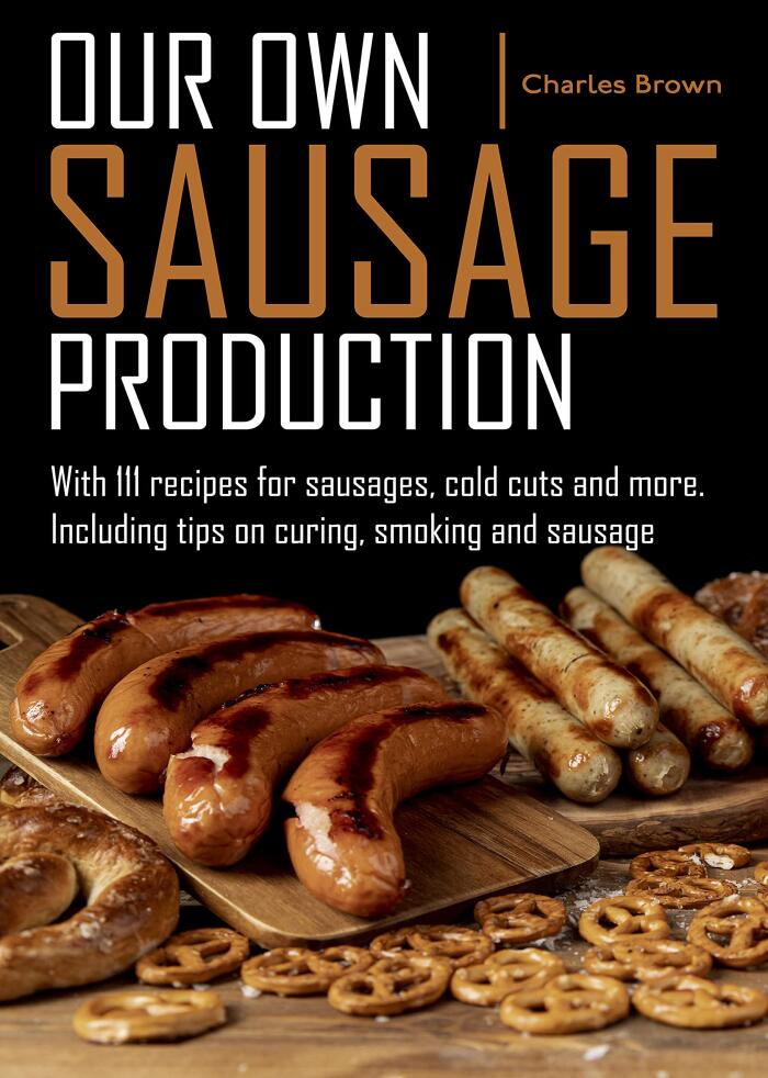 Our own sausage production: with 111 recipes for sausages, cold cuts and more, including tips on curing, smoking and sausage