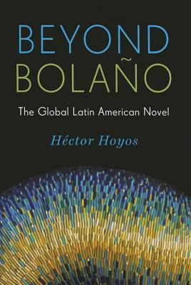 Beyond Bolaño: The Global Latin American Novel