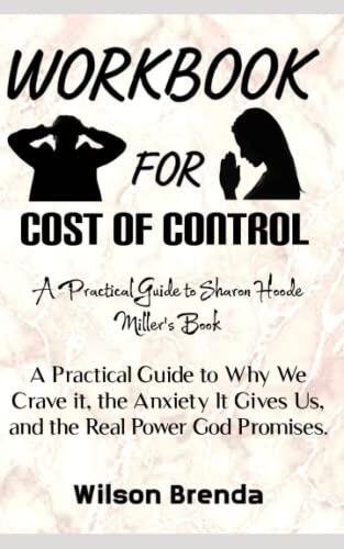 Workbook For Cost Of Control: A Practical Guide To Why We Crave It, The Anxiety It Gives Us, And The Real Power God Promises.