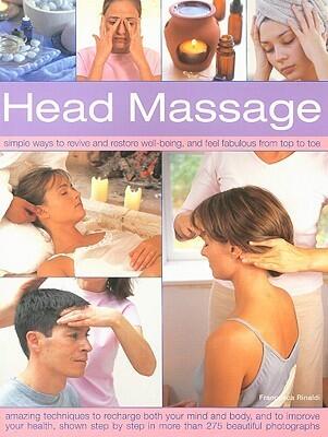 Head Massage: Simple ways to revive, heal, pamper and feel fabulous all over. Amazing techniques to recharge your mind and body and improve your health, with 250 beautiful step-by-step photographs