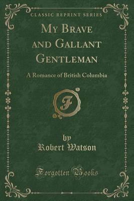 My Brave and Gallant Gentleman (Classic Reprint): A Romance of British Columbia