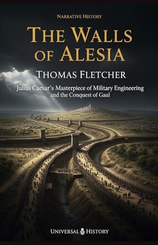 The Walls of Alesia: Julius Caesar's Masterpiece of Military Engineering and the Conquest of Gaul