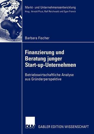 Finanzierung und Beratung junger Start-up-Unternehmen: Betriebswirtschaftliche Analyse aus Gründerperspektive (Markt- und Unternehmensentwicklung Markets and Organisations)