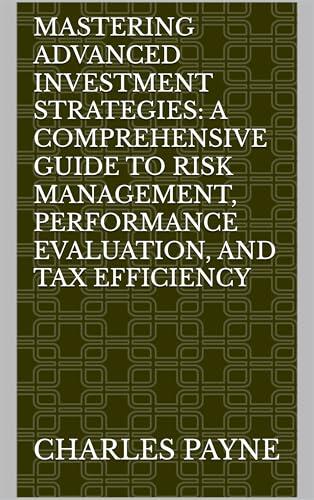 Mastering Advanced Investment Strategies: A Comprehensive Guide to Risk Management, Performance Evaluation, and Tax Efficiency
