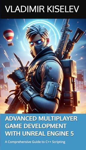 Advanced Multiplayer Game Development with Unreal Engine 5: A Comprehensive Guide to C++ Scripting