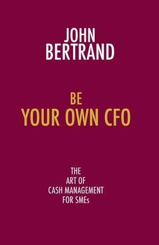 Be Your Own CFO the Art of Cash Management for SMEs: The Art of Cash Management for SMEs