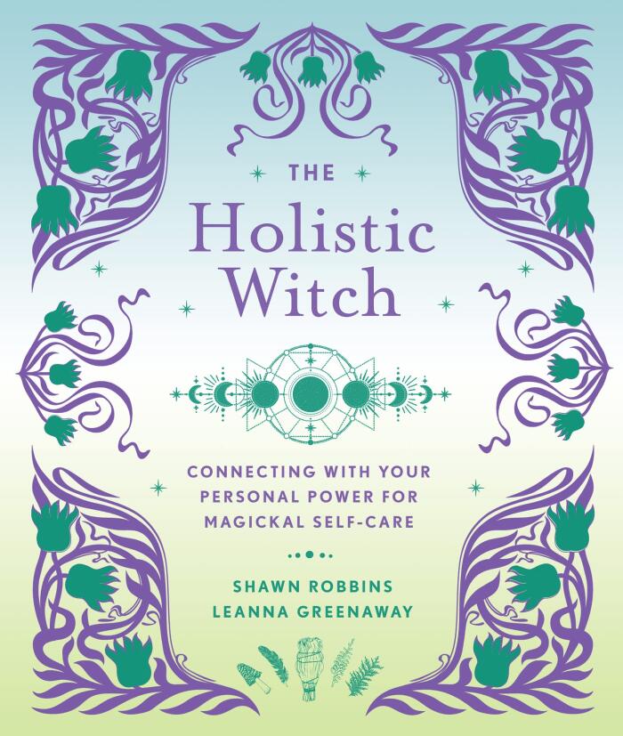 The Holistic Witch: Connecting with Your Personal Power for Magickal Self-Care