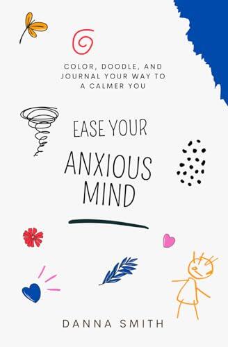 Ease Your Anxious Mind: Color, Doodle, and Journal Your Way to a Calmer You