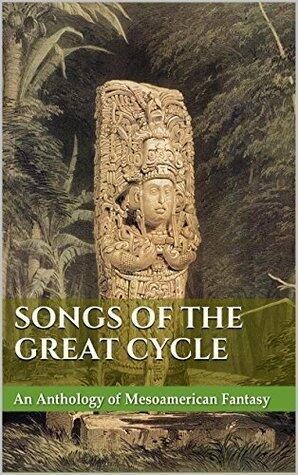 Songs of the Great Cycle: An Anthology of Mesoamerican Fantasy