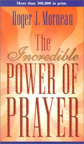 The Incredible Power of Prayer by Roger Morneau
