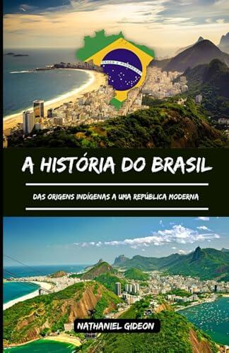 A HISTÓRIA DO BRASIL: Das origens indígenas a uma república moderna