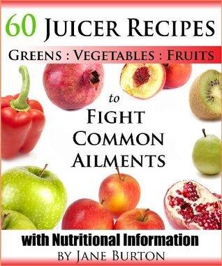 Juicer Recipes: Juicing Recipes Book to Treat Common Health Ailments. 60 Juices for Detox, Immune, Cleanse, Weight Loss and More