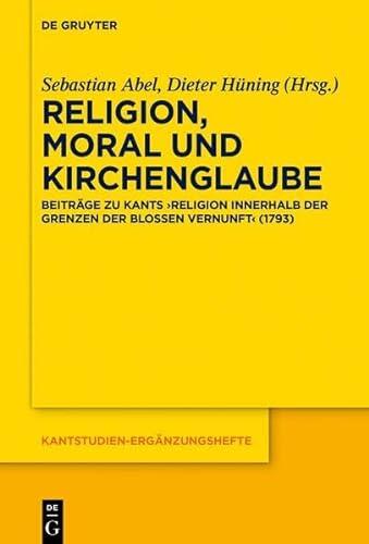 Religion, Moral und Kirchenglaube: Beiträge zu Kants Religion innerhalb der Grenzen der bloßen Vernunft
