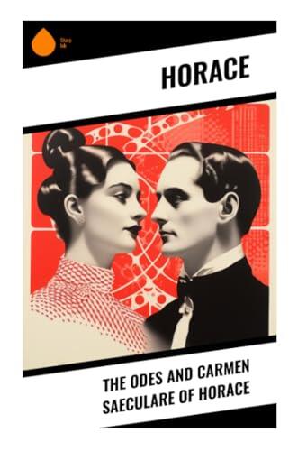 The Odes and Carmen Saeculare of Horace: Roman Lyric Poetry of Love, Wine, Mortality, and Augustan Civic Renewal