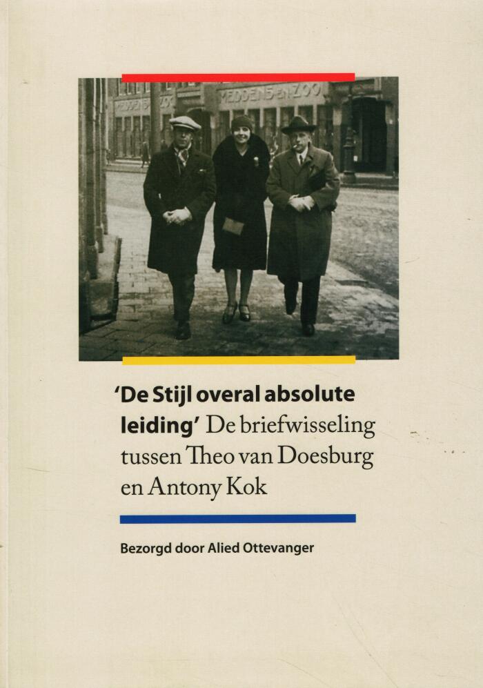 'De Stijl overal absolute leiding'. De briefwisseling tussen Theo van Doesburg en Antony Kok
