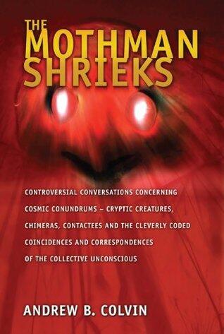 The Mothman Shrieks: Controversial Conversations Concerning Cosmic Conundrums - Cryptic Creatures, Chimeras, Contactees, and the Cleverly Coded ... Correspondences of the Collective Unconscious