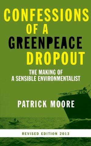 Confessions of a Greenpeace Dropout: The Making of a Sensible Environmentalist