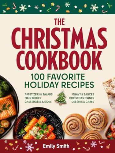 The Christmas Cookbook - 100 Favorite Holiday Recipes (Family Cooking - Delicious Appetizers & Starters - Salads & Cold Dishes - Main Courses, Sides & ... Cakes & Desserts)