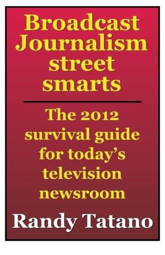 Broadcast Journalism Street Smarts: The 2012 Survival Guide for Today's Television Newsroom