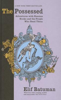 The Possessed: Adventures with Russian Books and the People Who Read Them