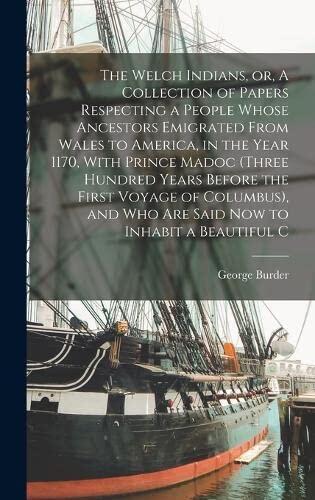 The Welch Indians, or, A Collection of Papers Respecting a People Whose Ancestors Emigrated From Wales to America, in the Year 1170, With Prince Madoc ... and who are Said now to Inhabit a Beautiful C