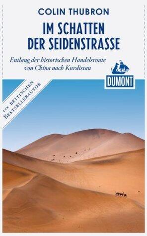 DuMont Reiseabenteuer Im Schatten der Seidenstraße: entlang der historischen Handelsroute von China nach Kurdistan