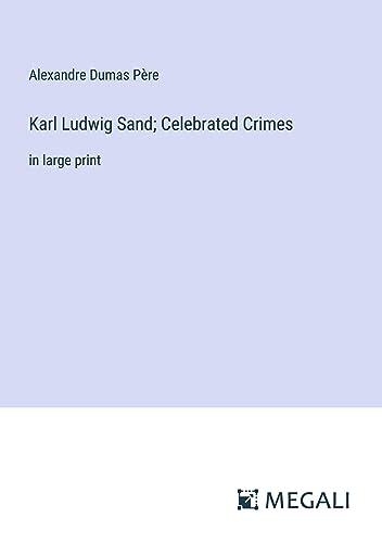 Karl Ludwig Sand; Celebrated Crimes: in large print