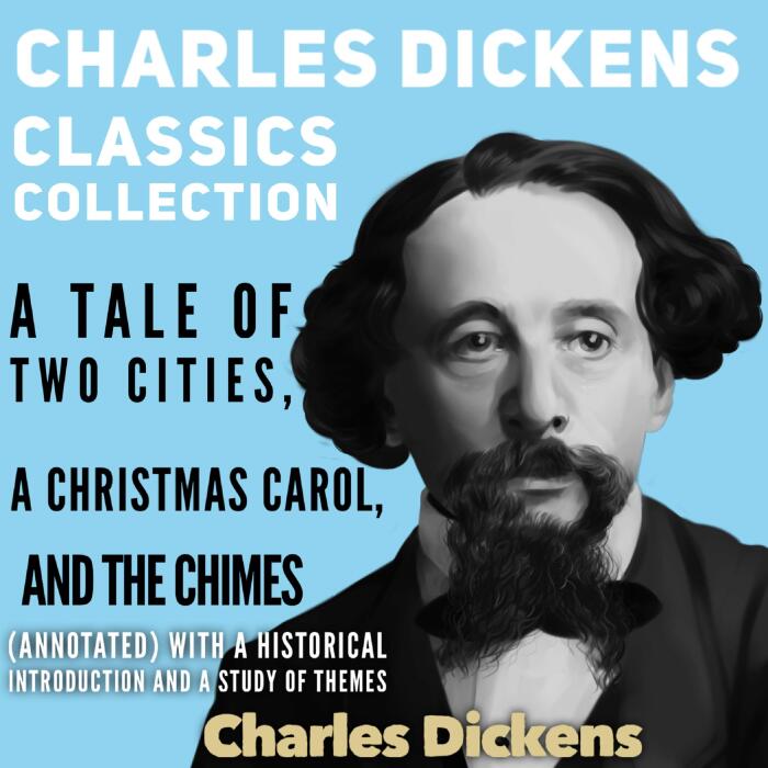 Charles Dickens Classics Collection : A Tale of Two Cities, A Christmas Carol and The Chimes: (Annotated) With A Historical Introduction and A Study of Themes