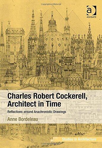 Charles Robert Cockerell, Architect in Time: Reflections Around Anachronistic Drawings (Ashgate Studies in Architecture)