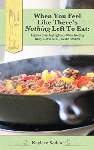 When You Feel Like There's Nothing Left To Eat: Enjoying Great Tasting Foods While Avoiding Dairy, Gluten, MSG, Soy, and Peanuts.
