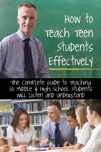 How to Teach Teen Students Effectively: The Complete Guide to Teaching so Middle & High School Students Will Listen and Understand