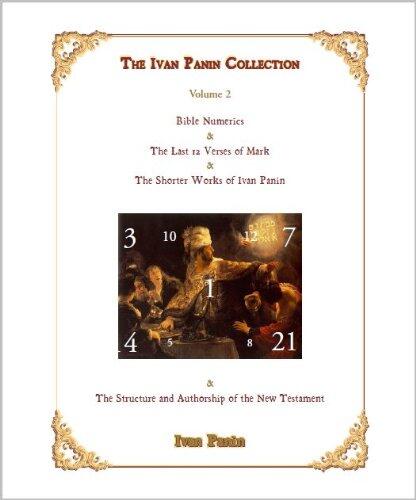The Ivan Panin Collection #2: Bible Numerics, The Last Twelve Verses of Mark, The Shorter Works of Ivan Panin & The Structure and Authorship of the New Testament