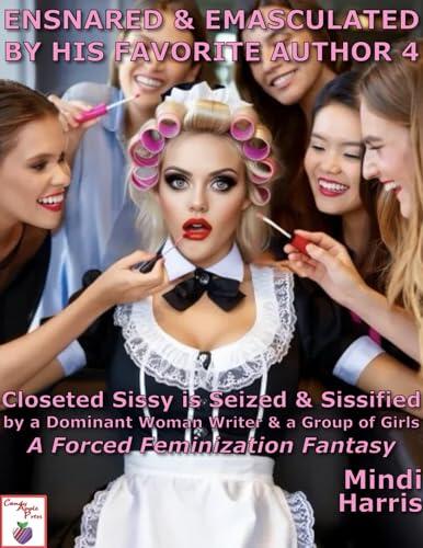 Ensnared & Emasculated by His Favorite Author 4: Closeted Sissy is Seized & Sissified by a Dominant Woman Writer & a Group of Girls-A First Time Forced ... Forever by a Dominant Woman Writer)
