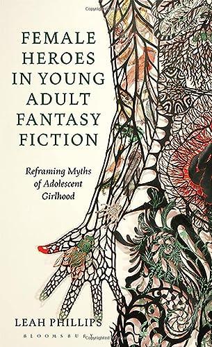 Female Heroes in Young Adult Fantasy Fiction: Reframing Myths of Adolescent Girlhood