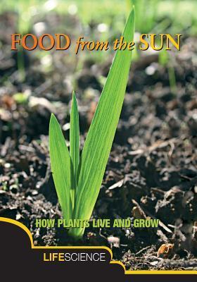 Food from the Sun: How Plants Live and Grow