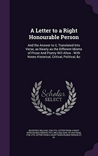 A Letter to a Right Honourable Person: And the Answer to it, Translated Into Verse, as Nearly as the Different Idioms of Prose And Poetry Will Allow: With Notes Historical, Critical, Political, &c