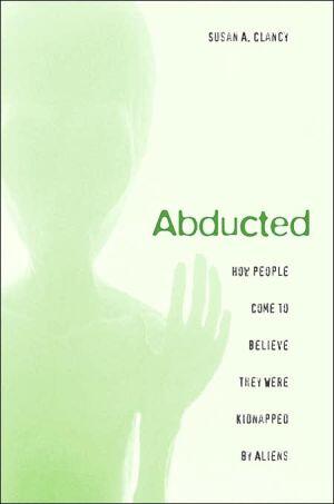 Abducted: How People Come to Believe They Were Kidnapped by Aliens