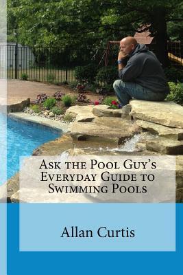 Ask the Pool Guy: Everyday Guide to Swimming Pools