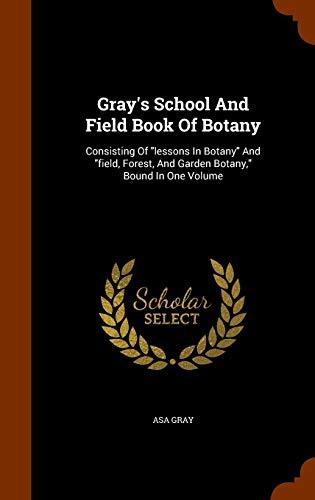 Gray's School And Field Book Of Botany: Consisting Of "lessons In Botany" And "field, Forest, And Garden Botany," Bound In One Volume