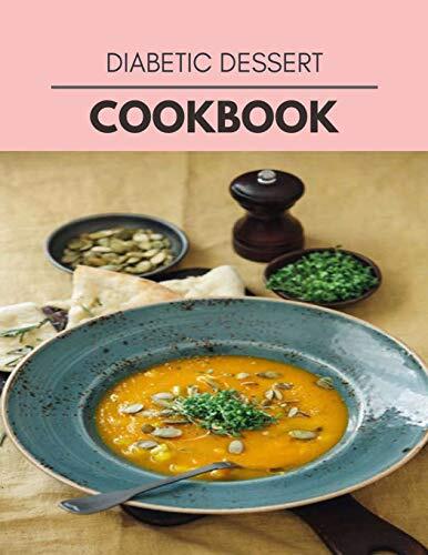 Diabetic Dessert Cookbook: Easy Recipes For Preparing Tasty Meals For Weight Loss And Healthy Lifestyle All Year Round