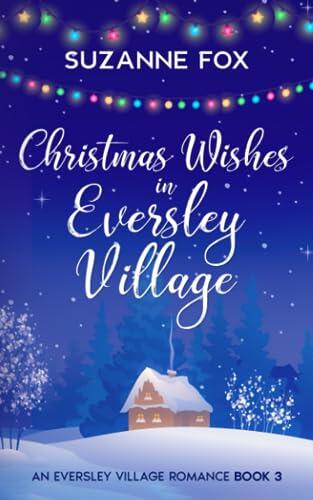 Christmas Wishes in Eversley Village: A festive romance to warm your heart