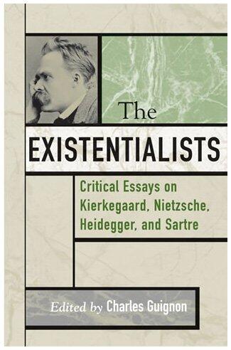 The Existentialists: Critical Essays on Kierkegaard, Nietzsche, Heidegger, and Sartre