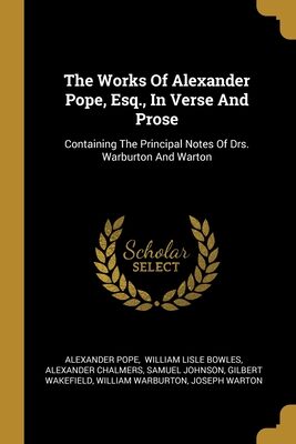 The Works Of Alexander Pope, Esq., In Verse And Prose: Containing The Principal Notes Of Drs. Warburton And Warton