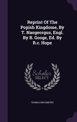 Reprint Of The Popish Kingdome, By T. Naogeorgus, Engl. By B. Googe, Ed. By R.c. Hope