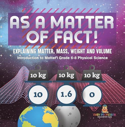 As a Matter of Fact! Explaining Matter, Mass, Weight and Volume | Introduction to Matter | Grade 6-8 Physical Science
